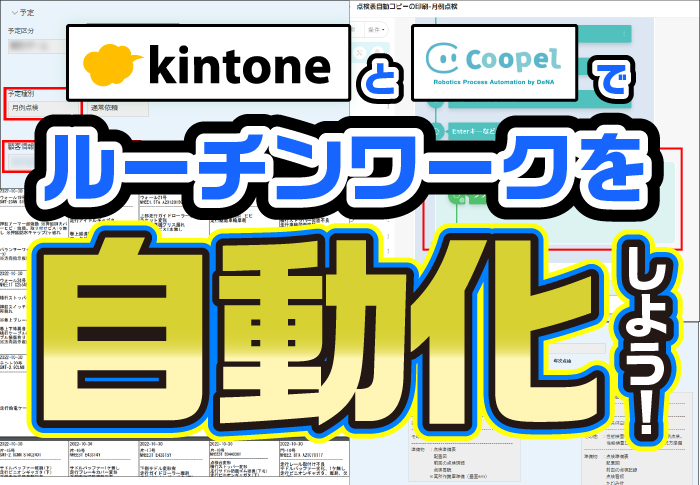 kintoneとRPA(Coopel)を連携して時間のかかる定型業務を自動化！