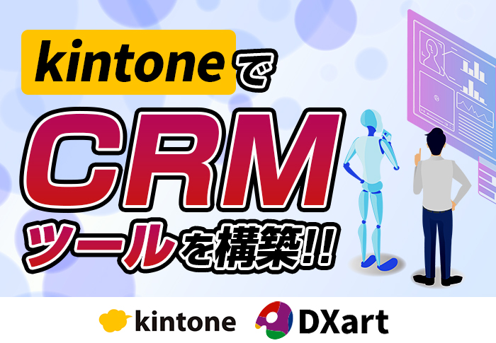 kintoneでCRMツールを構築して顧客の現状を速やかに把握！開発の流れや導入事例を解説